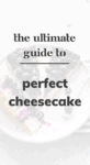 The Ultimate Guide to Perfect Cheesecake